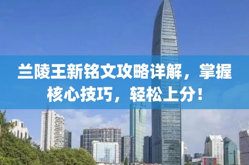 蘭陵王新銘文攻略詳解，掌握核心技巧，輕松上分！