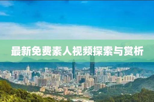 最新免費素人視頻探索與賞析
