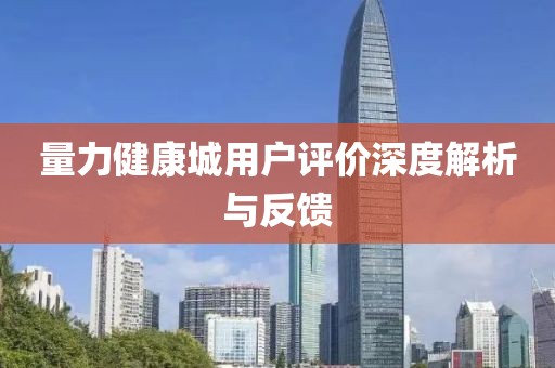量力健康城用戶評價深度解析與反饋