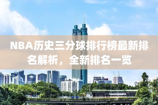NBA歷史三分球排行榜最新排名解析，全新排名一覽