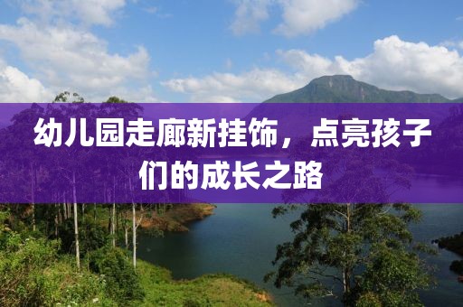 幼兒園走廊新掛飾，點亮孩子們的成長之路