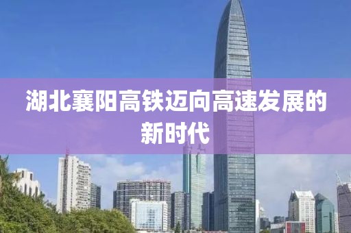 湖北襄陽高鐵邁向高速發(fā)展的新時代