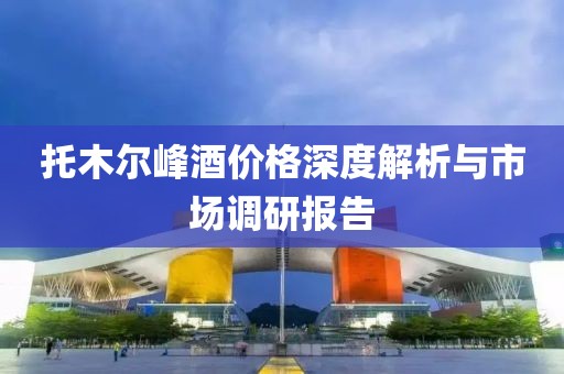 托木爾峰酒價格深度解析與市場調(diào)研報告