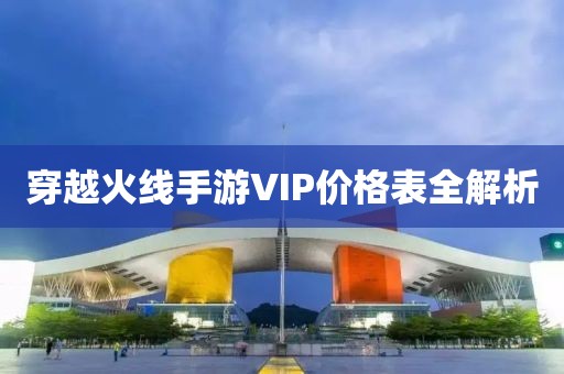 穿越火線手游VIP價(jià)格表全解析
