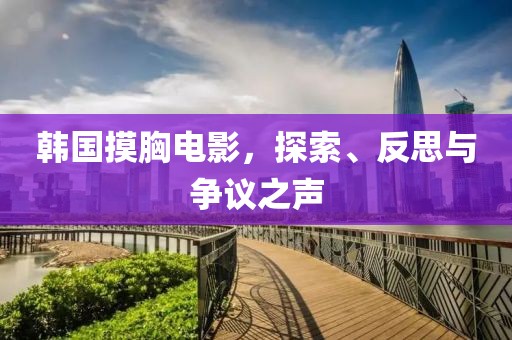 韓國摸胸電影，探索、反思與爭議之聲