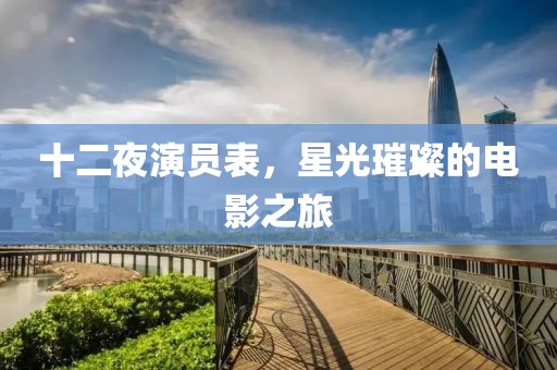 十二夜演員表，星光璀璨的電影之旅