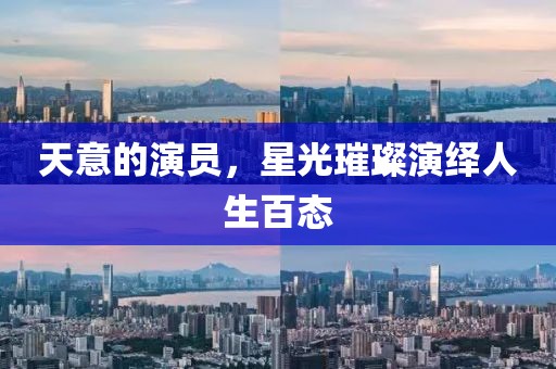 天意的演員，星光璀璨演繹人生百態(tài)