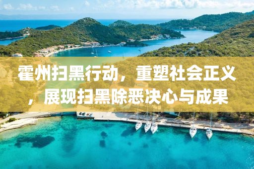 霍州掃黑行動，重塑社會正義，展現(xiàn)掃黑除惡決心與成果