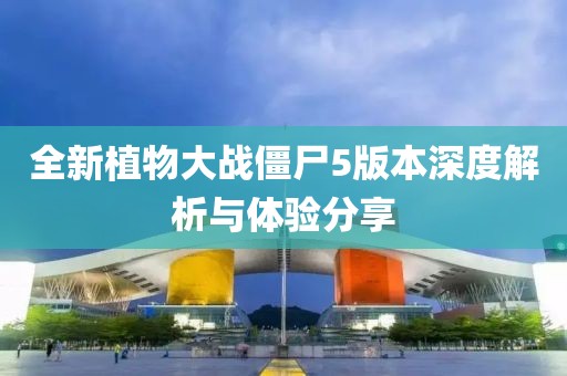 全新植物大戰(zhàn)僵尸5版本深度解析與體驗(yàn)分享