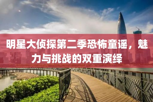 明星大偵探第二季恐怖童謠，魅力與挑戰(zhàn)的雙重演繹