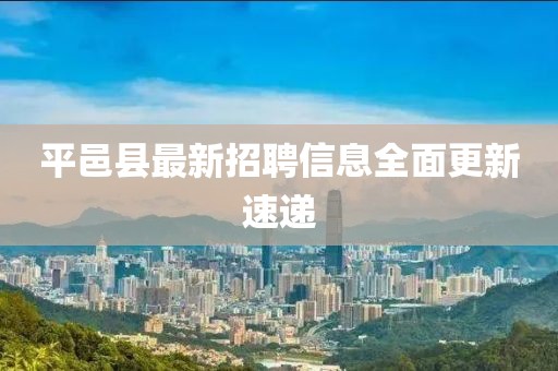 平邑縣最新招聘信息全面更新速遞