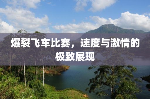 爆裂飛車比賽，速度與激情的極致展現(xiàn)