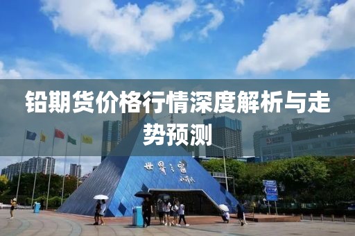 鉛期貨價(jià)格行情深度解析與走勢(shì)預(yù)測(cè)