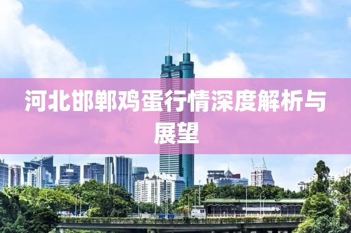 河北邯鄲雞蛋行情深度解析與展望