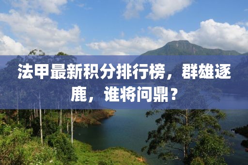 法甲最新積分排行榜，群雄逐鹿，誰將問鼎？