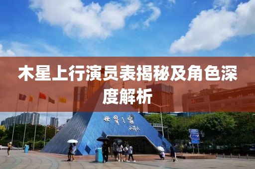 木星上行演員表揭秘及角色深度解析