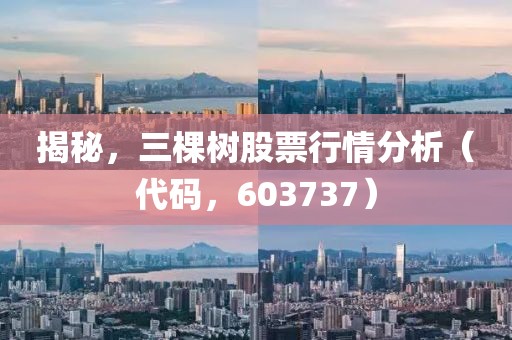 揭秘，三棵樹股票行情分析（代碼，603737）