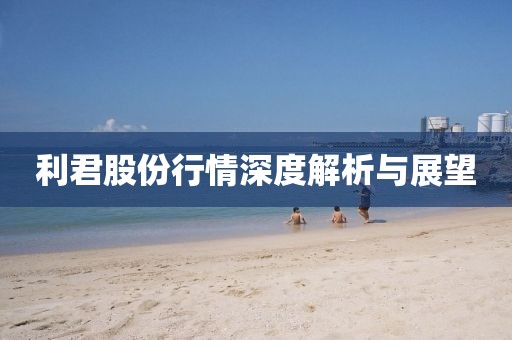 利君股份行情深度解析與展望