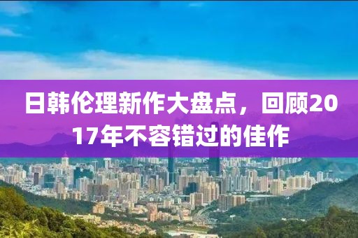 日韓倫理新作大盤點，回顧2017年不容錯過的佳作
