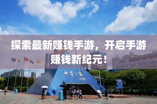 探索最新賺錢手游，開啟手游賺錢新紀(jì)元！