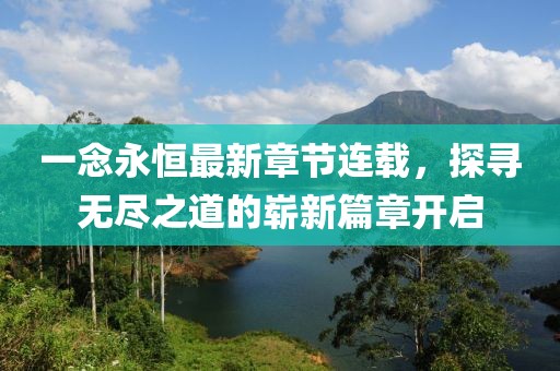 一念永恒最新章節(jié)連載，探尋無(wú)盡之道的嶄新篇章開啟
