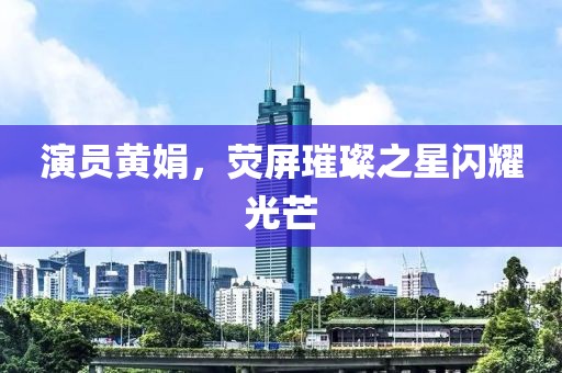 演員黃娟，熒屏璀璨之星閃耀光芒