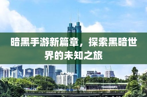 暗黑手游新篇章，探索黑暗世界的未知之旅