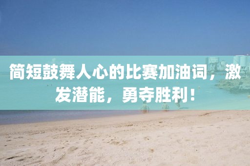 簡短鼓舞人心的比賽加油詞，激發(fā)潛能，勇奪勝利！