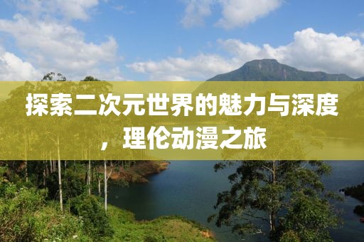 探索二次元世界的魅力與深度，理倫動(dòng)漫之旅