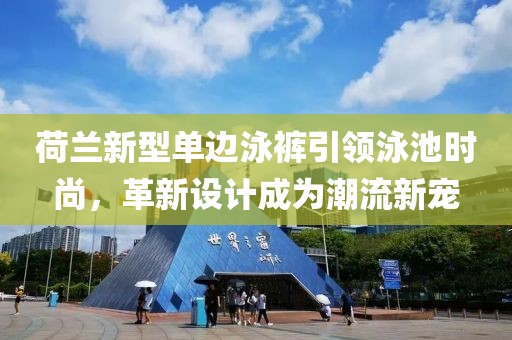 荷蘭新型單邊泳褲引領(lǐng)泳池時(shí)尚，革新設(shè)計(jì)成為潮流新寵