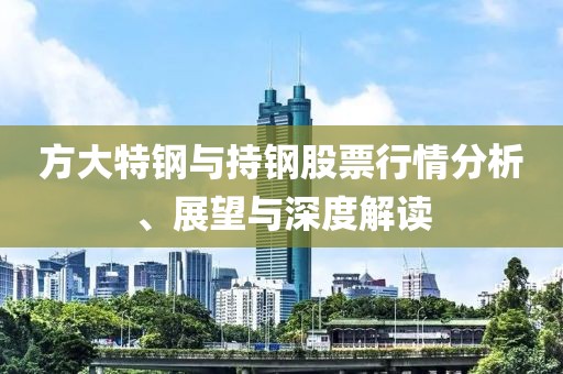 方大特鋼與持鋼股票行情分析、展望與深度解讀