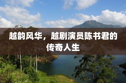 越韻風(fēng)華，越劇演員陳書君的傳奇人生