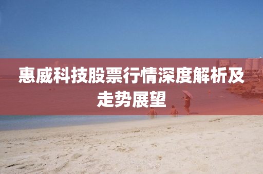 惠威科技股票行情深度解析及走勢(shì)展望