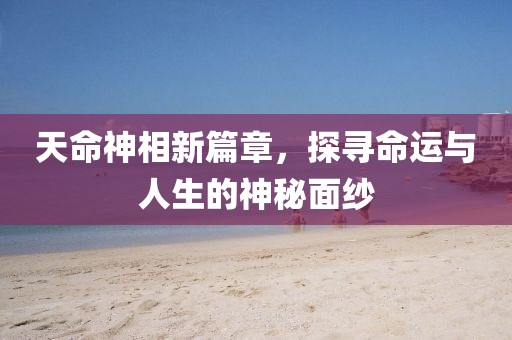 天命神相新篇章，探尋命運(yùn)與人生的神秘面紗