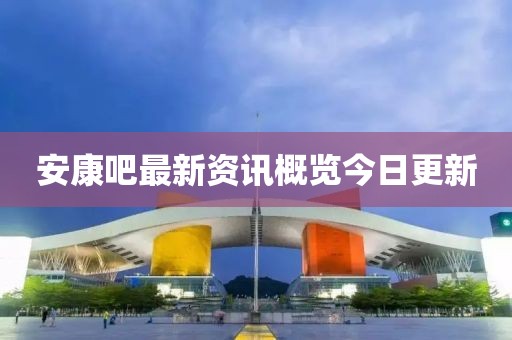 安康吧最新資訊概覽今日更新