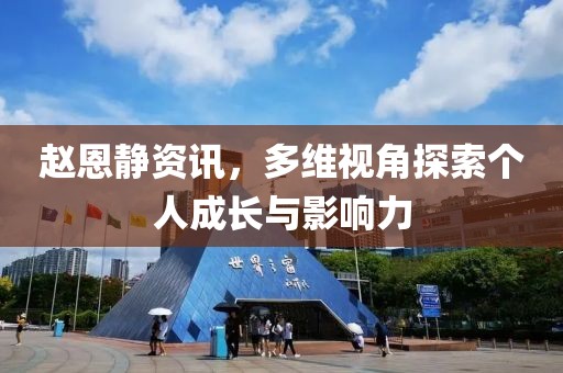 趙恩靜資訊，多維視角探索個(gè)人成長(zhǎng)與影響力