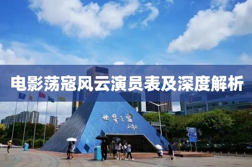 電影蕩寇風(fēng)云演員表及深度解析