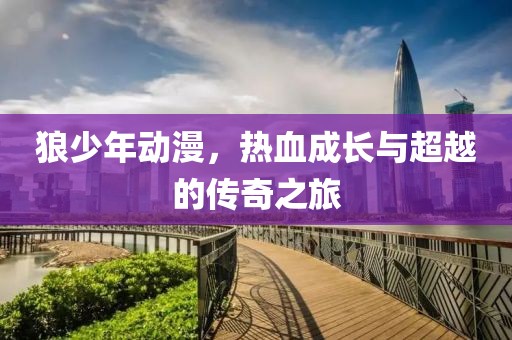 狼少年動(dòng)漫，熱血成長與超越的傳奇之旅