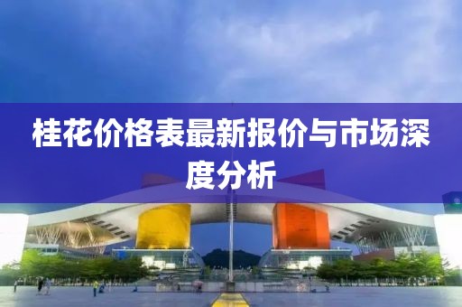 桂花價(jià)格表最新報(bào)價(jià)與市場深度分析