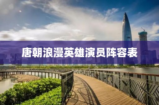 唐朝浪漫英雄演員陣容表