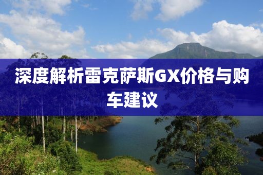 深度解析雷克薩斯GX價格與購車建議