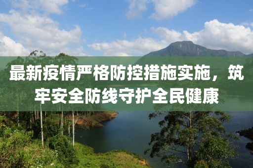 最新疫情嚴(yán)格防控措施實(shí)施，筑牢安全防線守護(hù)全民健康