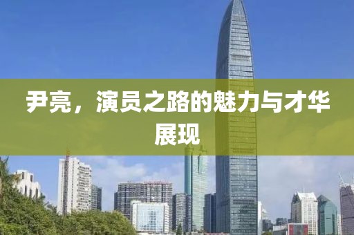 尹亮，演員之路的魅力與才華展現(xiàn)
