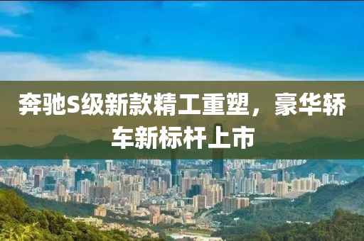奔馳S級(jí)新款精工重塑，豪華轎車新標(biāo)桿上市