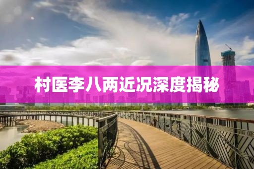 村醫(yī)李八兩近況深度揭秘