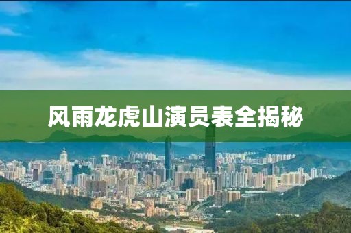 風(fēng)雨龍虎山演員表全揭秘