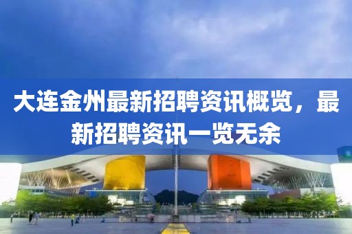 大連金州最新招聘資訊概覽，最新招聘資訊一覽無(wú)余