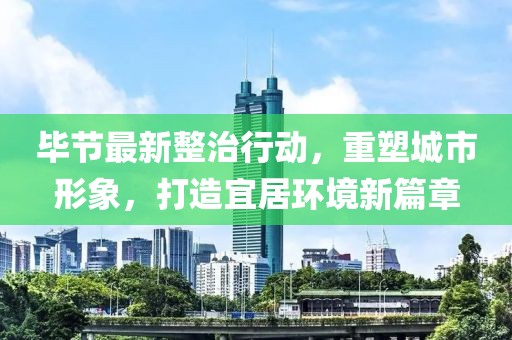 畢節(jié)最新整治行動，重塑城市形象，打造宜居環(huán)境新篇章