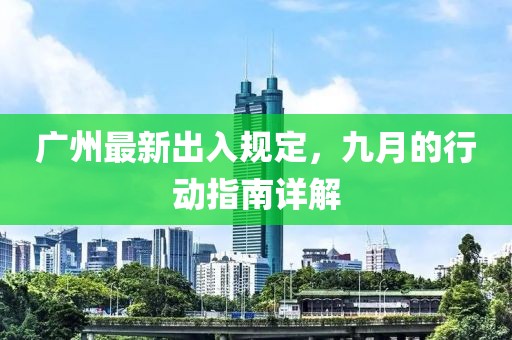 廣州最新出入規(guī)定，九月的行動(dòng)指南詳解