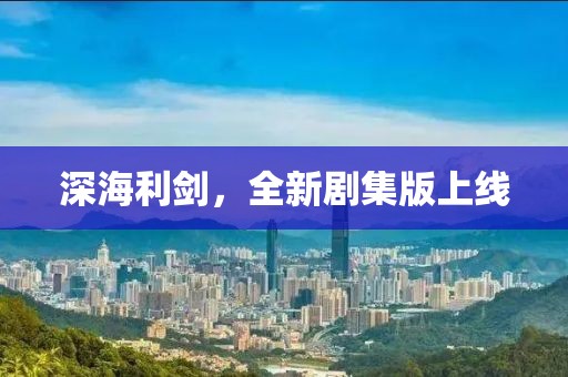 深海利劍，全新劇集版上線
